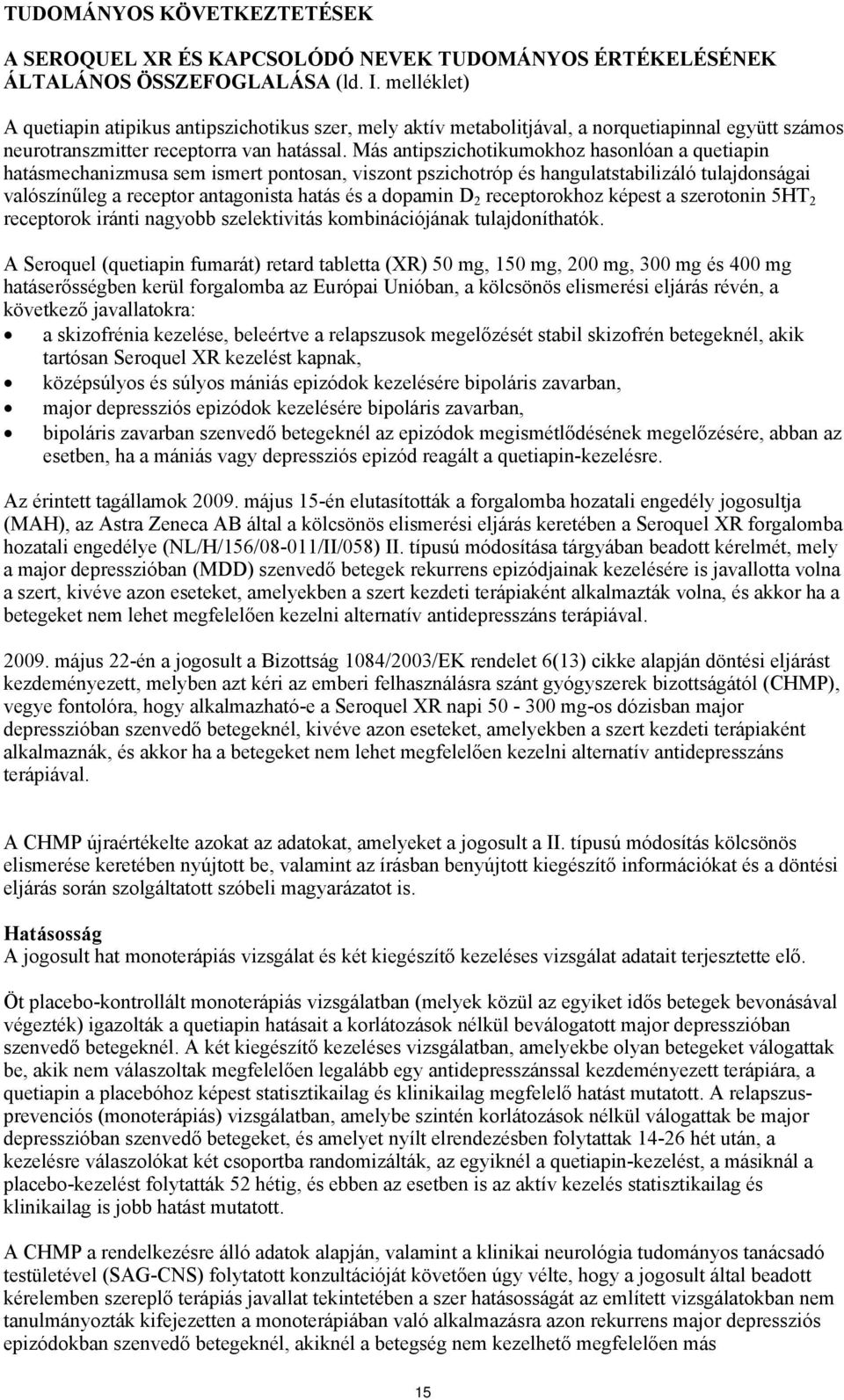 Más antipszichotikumokhoz hasonlóan a quetiapin hatásmechanizmusa sem ismert pontosan, viszont pszichotróp és hangulatstabilizáló tulajdonságai valószínűleg a receptor antagonista hatás és a dopamin