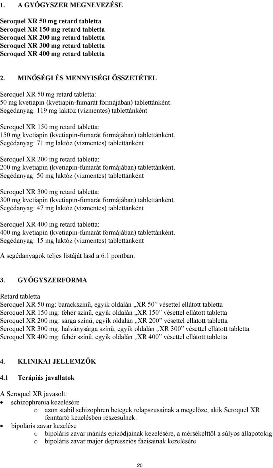 Segédanyag: 119 mg laktóz (vízmentes) tablettánként Seroquel XR 150 mg retard tabletta: 150 mg kvetiapin (kvetiapin-fumarát formájában) tablettánként.