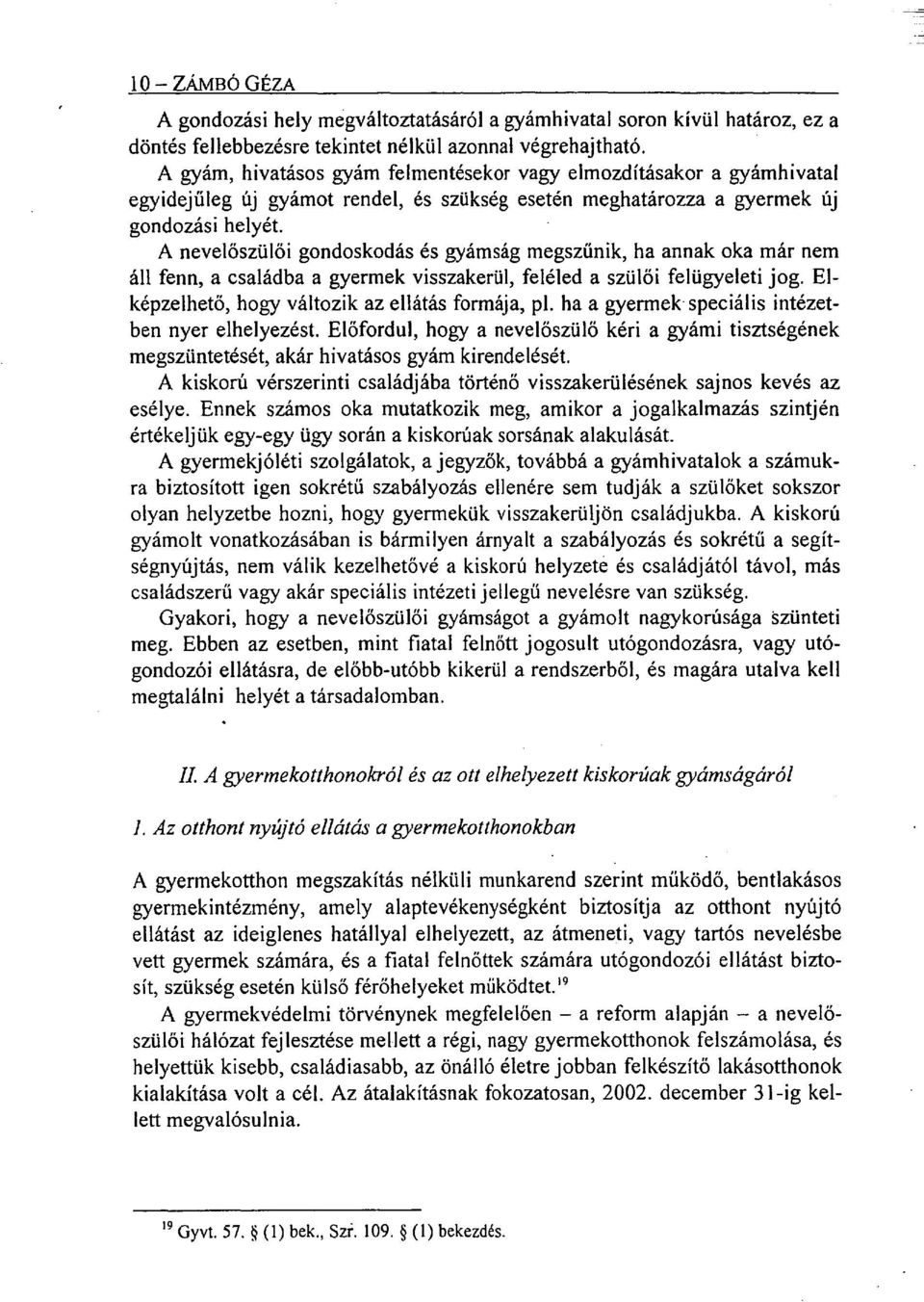 A nevelőszülői gondoskodás és gyámság megszűnik, ha annak oka már nem áll fenn, a családba a gyermek visszakerül, feléled a szülői felügyeleti jog. Elképzelhető, hogy változik az ellátás formája, pl.