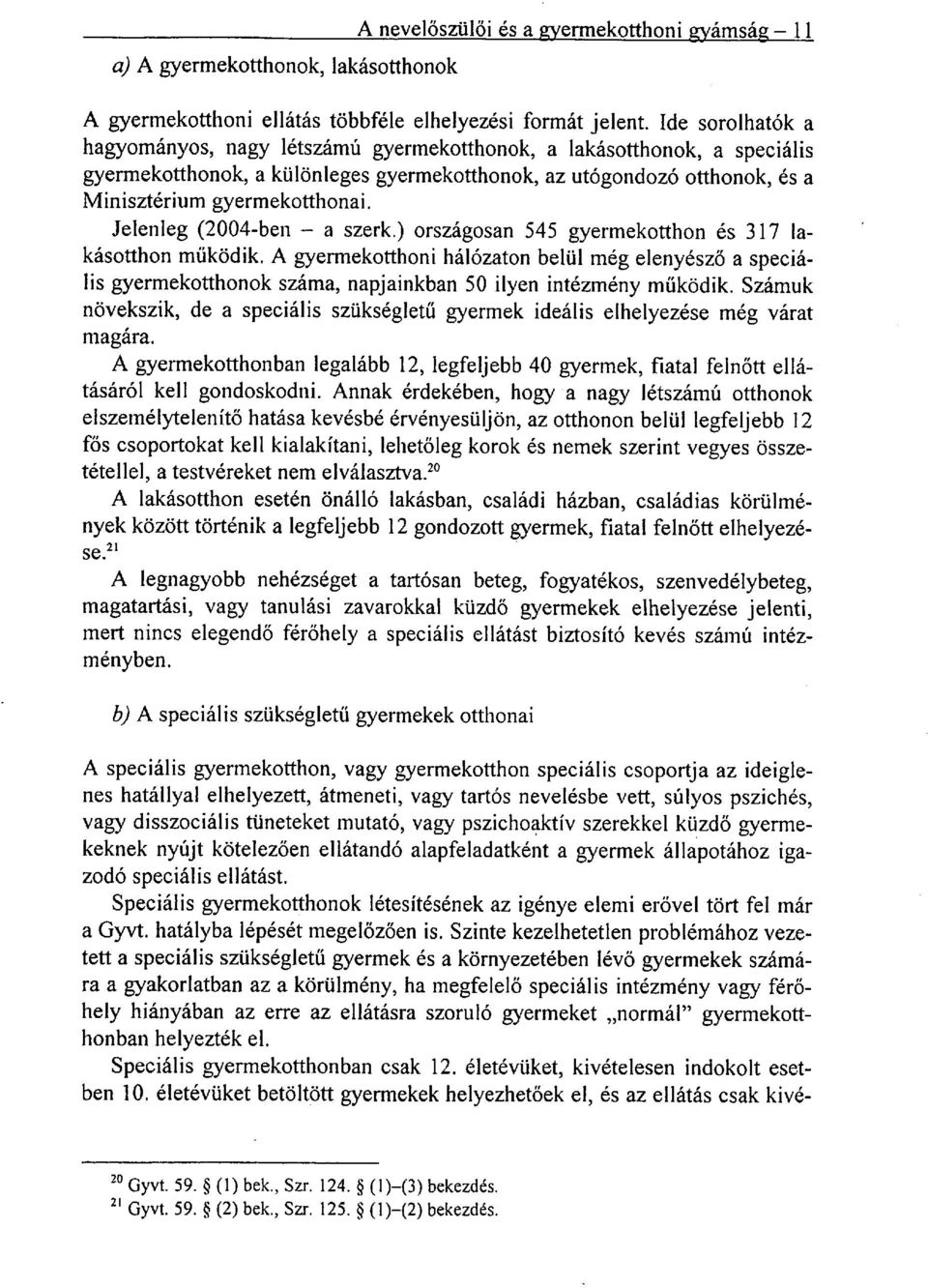 Jelenleg (2004-ben a szerk.) országosan 545 gyermekotthon és 317 lakásotthon működik.