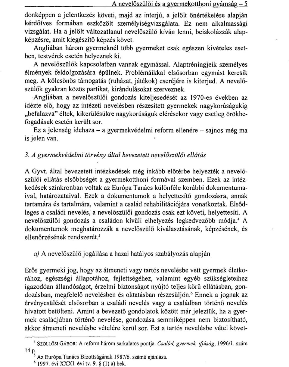 Angliában három gyermeknél több gyermeket csak egészen kivételes esetben, testvérek esetén helyeznek ki. A nevelőszülők kapcsolatban vannak egymással.