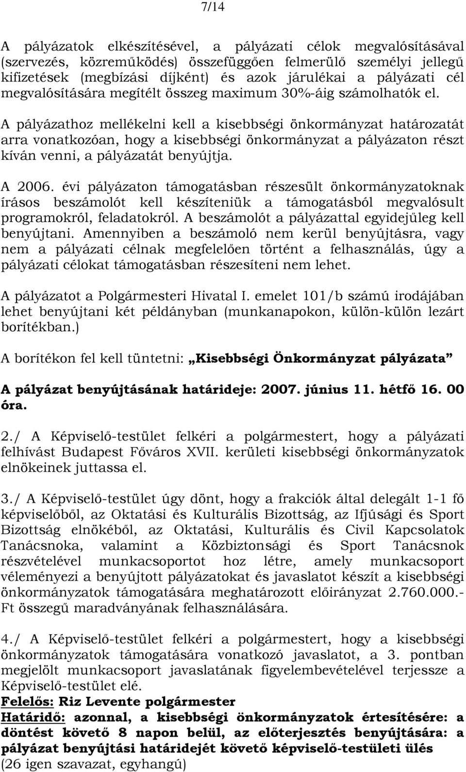 A pályázathoz mellékelni kell a kisebbségi önkormányzat határozatát arra vonatkozóan, hogy a kisebbségi önkormányzat a pályázaton részt kíván venni, a pályázatát benyújtja. A 2006.