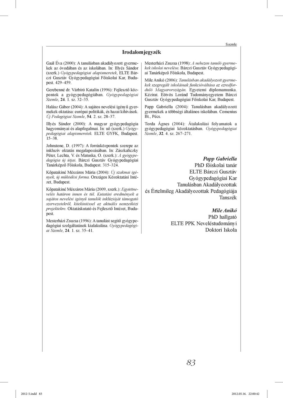 Gyógypedagógiai Szemle, 24. 1. sz. 32 35. Halász Gábor (2004): A sajátos nevelési igényű gyermekek oktatása: európai politikák, és hazai kihívások. Új Pedagógiai Szemle, 54. 2. sz. 28 37.