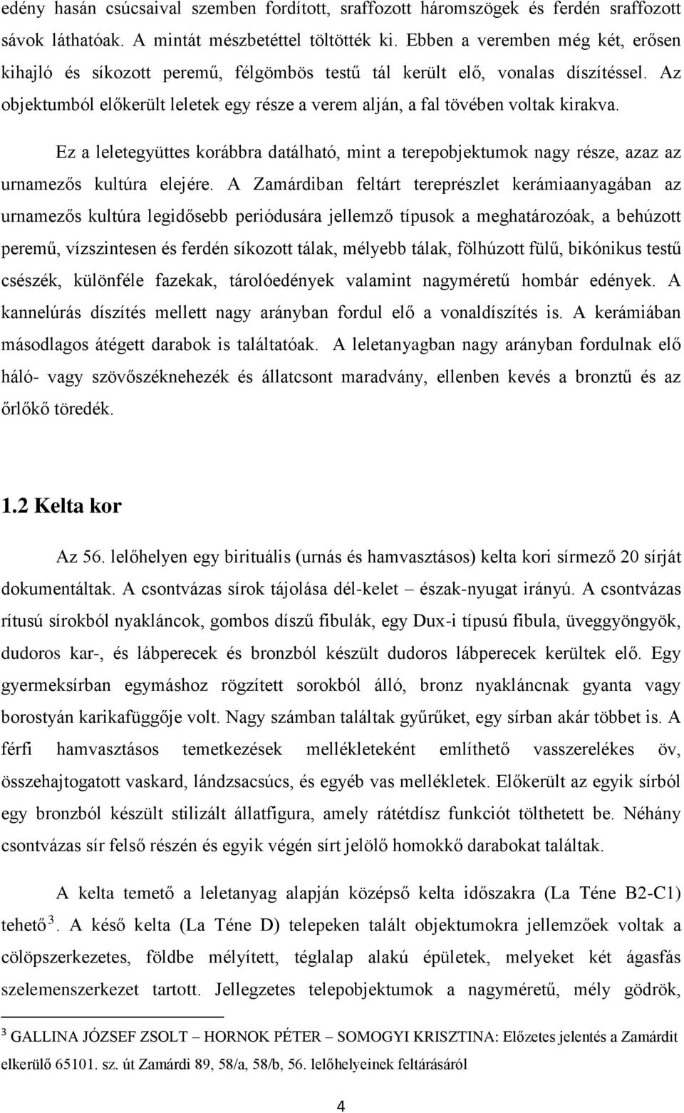 Az objektumból előkerült leletek egy része a verem alján, a fal tövében voltak kirakva. Ez a leletegyüttes korábbra datálható, mint a terepobjektumok nagy része, azaz az urnamezős kultúra elejére.