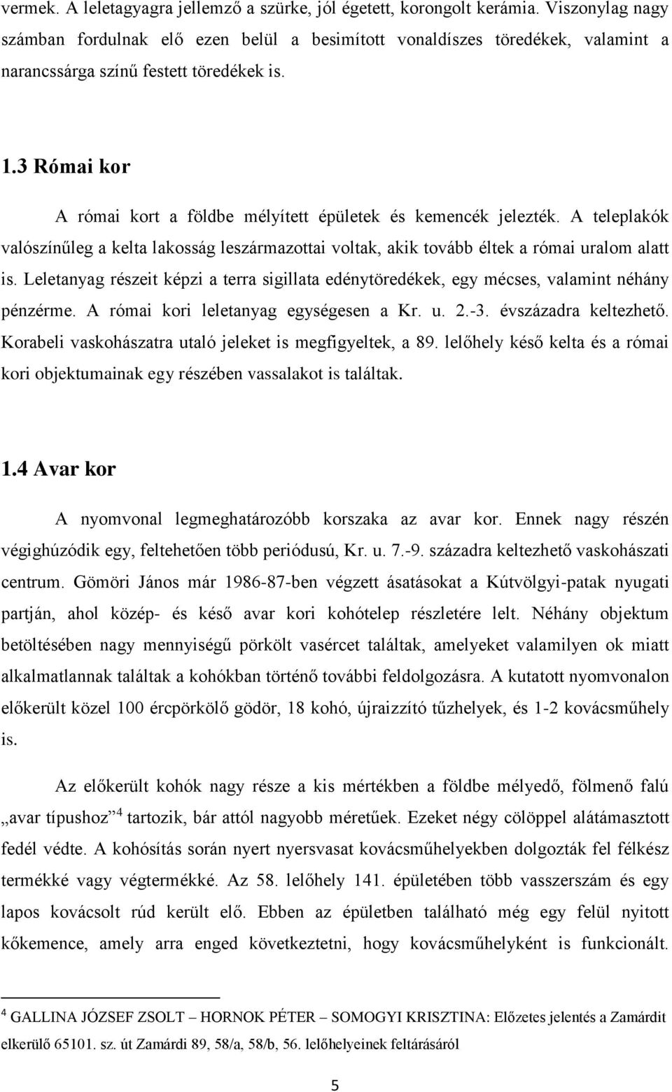 3 Római kor A római kort a földbe mélyített épületek és kemencék jelezték. A teleplakók valószínűleg a kelta lakosság leszármazottai voltak, akik tovább éltek a római uralom alatt is.