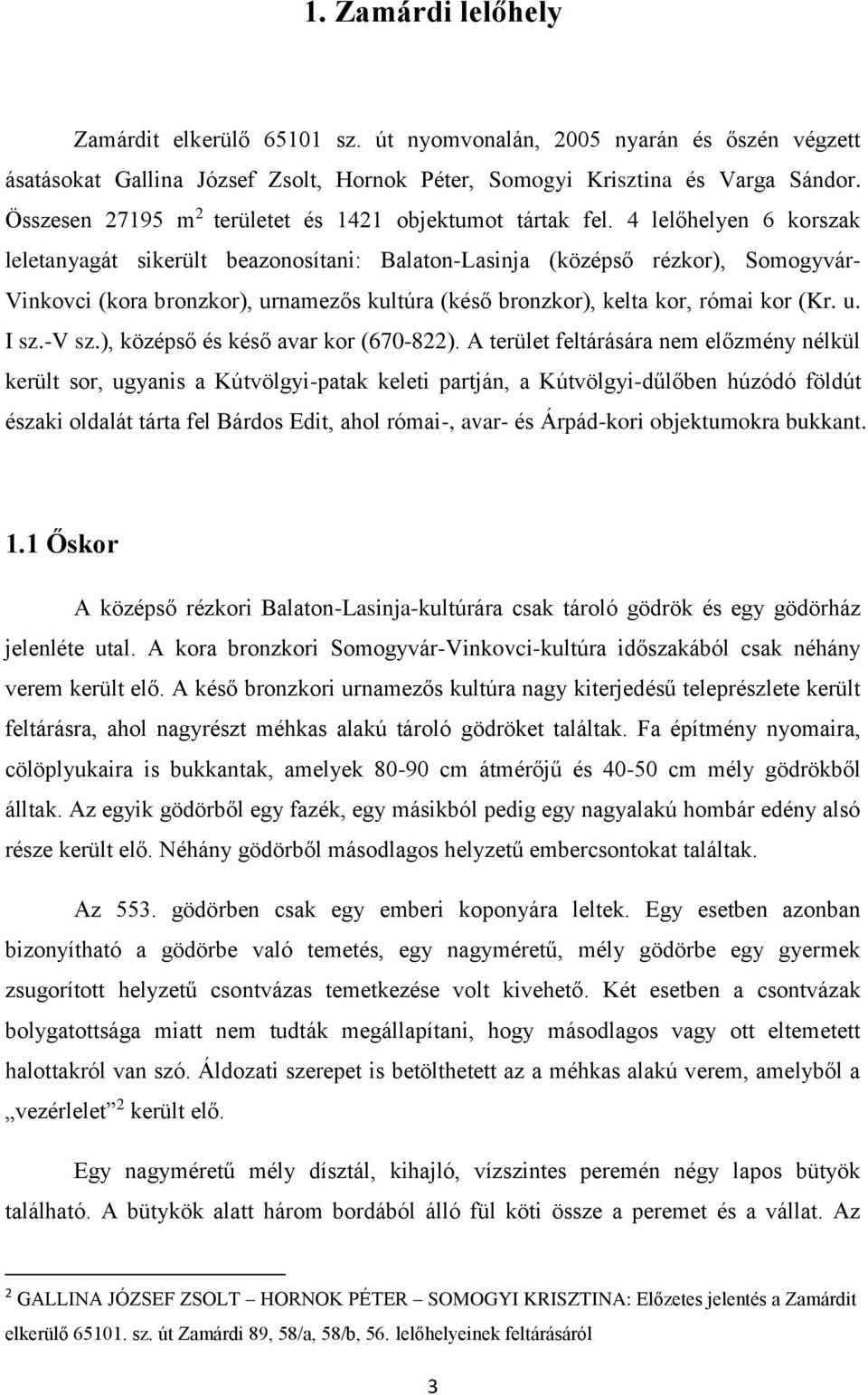 4 lelőhelyen 6 korszak leletanyagát sikerült beazonosítani: Balaton-Lasinja (középső rézkor), Somogyvár- Vinkovci (kora bronzkor), urnamezős kultúra (késő bronzkor), kelta kor, római kor (Kr. u. I sz.