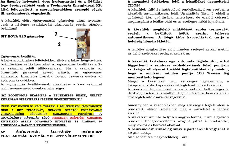 SIT NOVA 820 gázszelep Égőnyomás beállítás: A helyi szolgáltatási feltételekhez illetve a lakás hőigényének beállításához szükséges lehet az égőnyomás beállítása a 2- es számmal jelölt