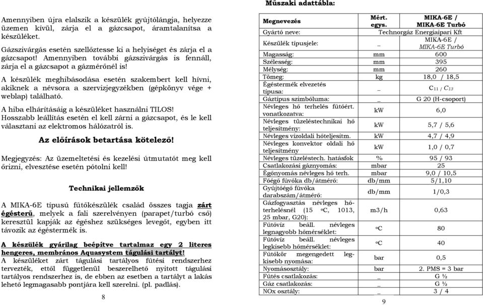 A készülék meghibásodása esetén szakembert kell hívni, akiknek a névsora a szervizjegyzékben (gépkönyv vége + weblap) található. A hiba elhárításáig a készüléket használni TILOS!