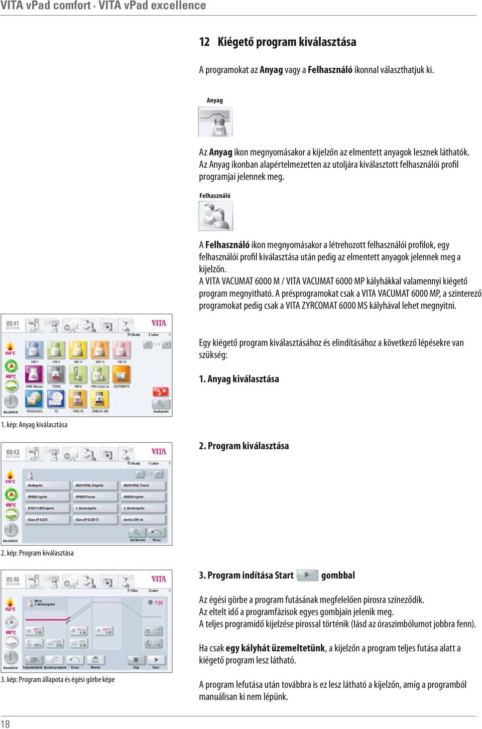 Felhasználó A Felhasználó ikon megnyomásakor a létrehozott felhasználói profilok, egy felhasználói profil kiválasztása után pedig az elmentett anyagok jelennek meg a kijelzőn.