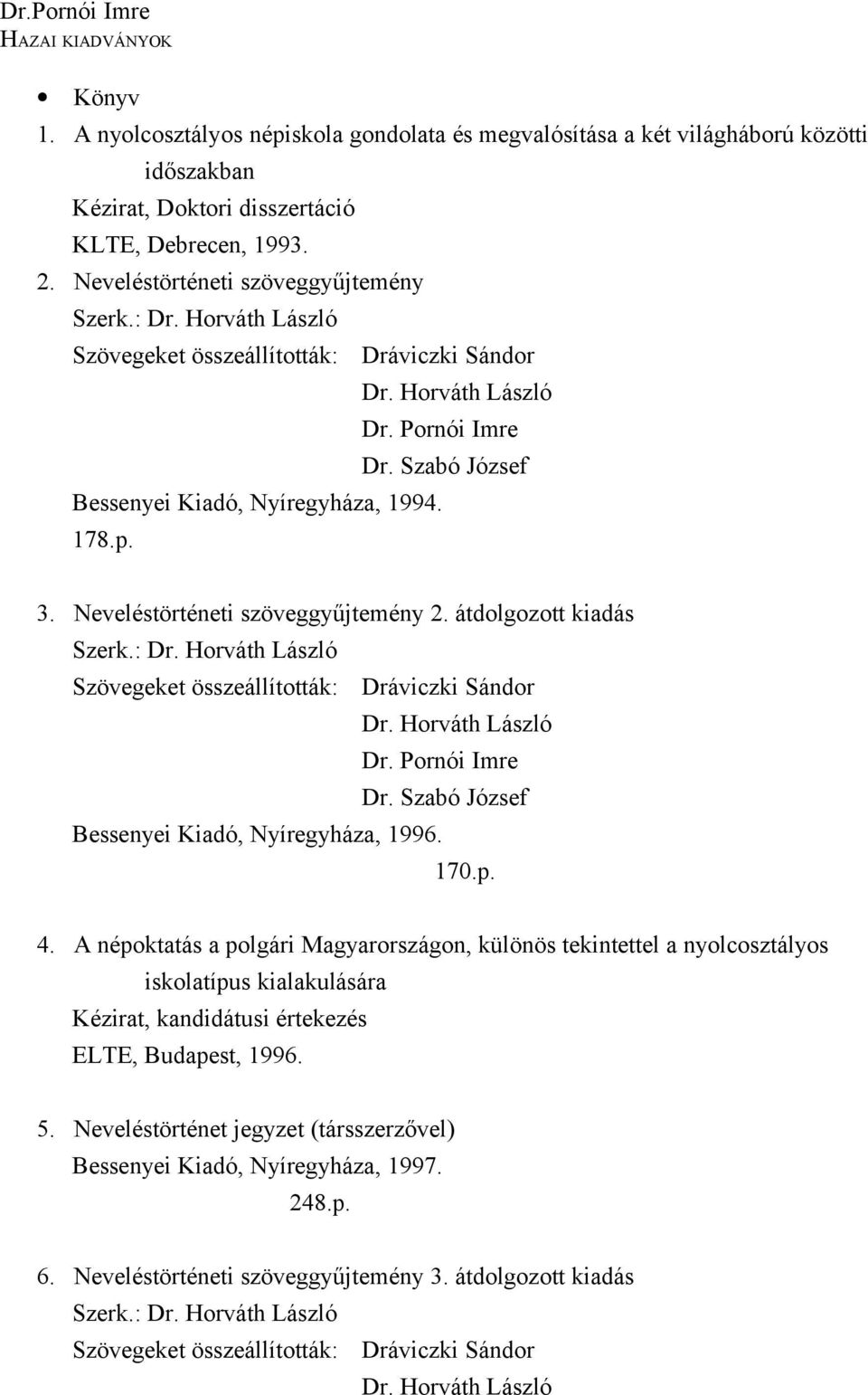 3. Neveléstörténeti szöveggyűjtemény 2. átdolgozott kiadás Szerk.: Dr. Horváth László Szövegeket összeállították: Dráviczki Sándor Dr. Horváth László Dr. Pornói Imre Dr.
