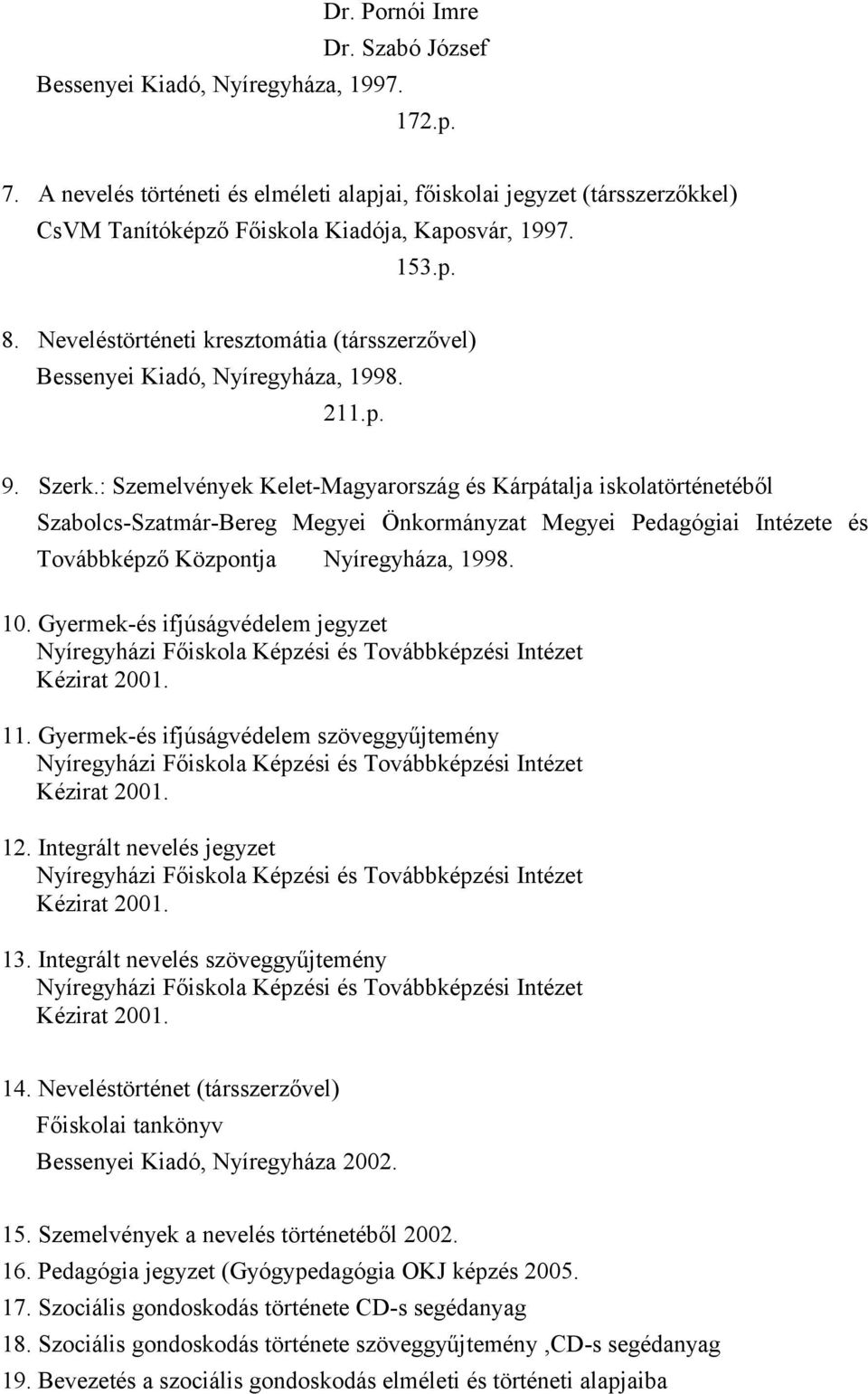 Neveléstörténeti kresztomátia (társszerzővel) Bessenyei Kiadó, Nyíregyháza, 1998. 211.p. 9. Szerk.