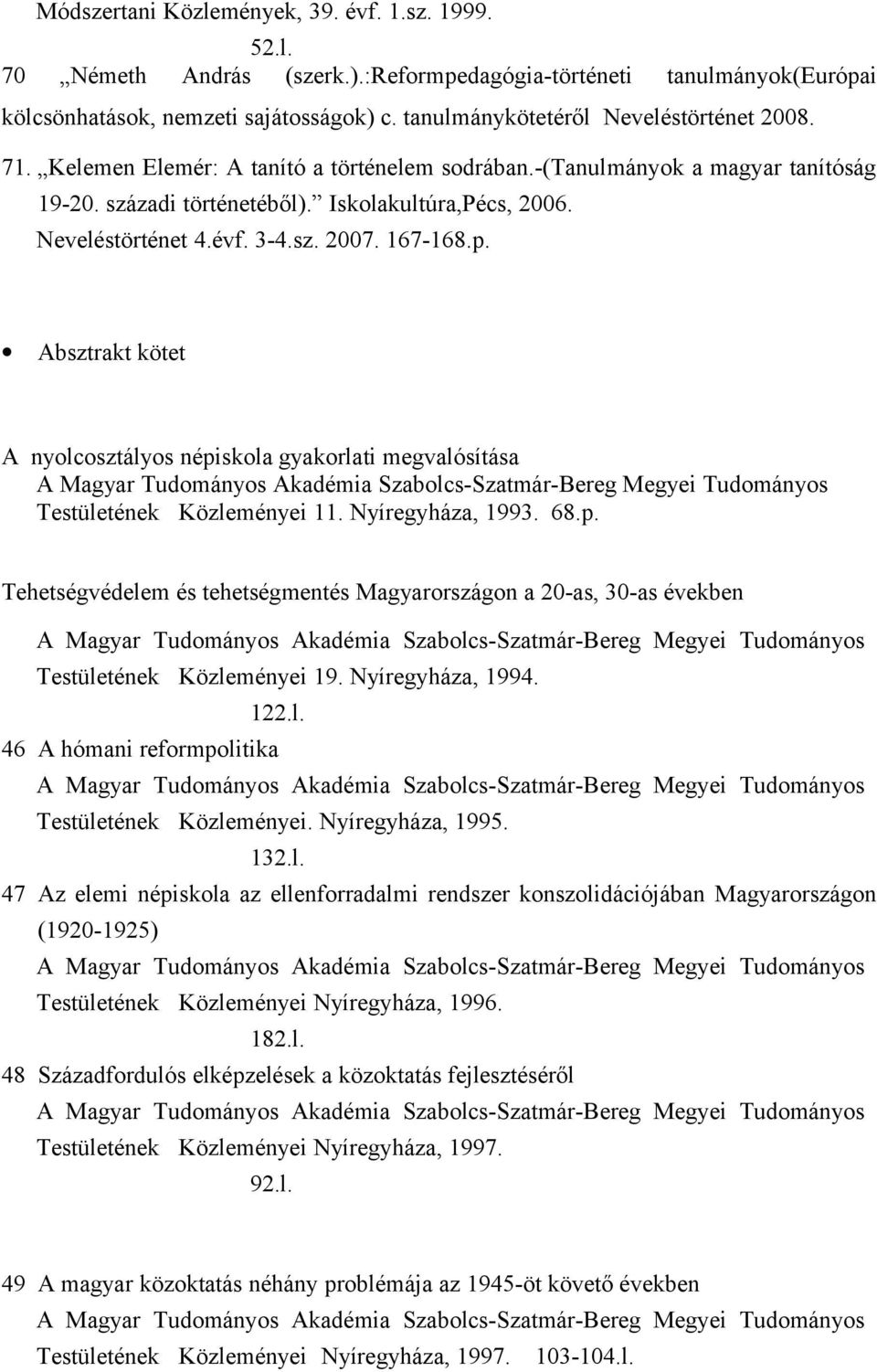 évf. 3-4.sz. 2007. 167-168.p. Absztrakt kötet A nyolcosztályos népiskola gyakorlati megvalósítása Testületének Közleményei 11. Nyíregyháza, 1993. 68.p. Tehetségvédelem és tehetségmentés Magyarországon a 20-as, 30-as években Testületének Közleményei 19.