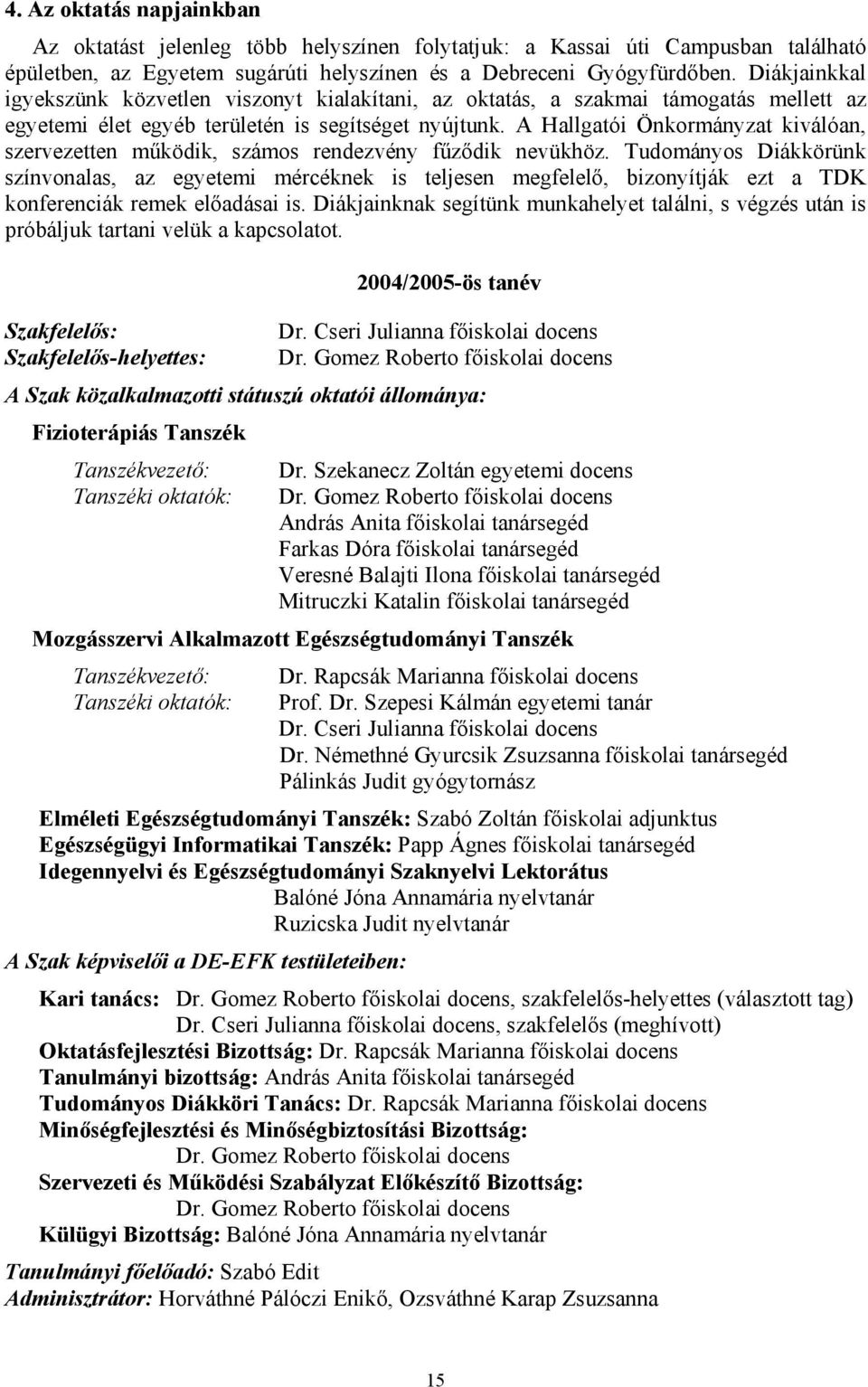 A Hallgatói Önkormányzat kiválóan, szervezetten működik, számos rendezvény fűződik nevükhöz.