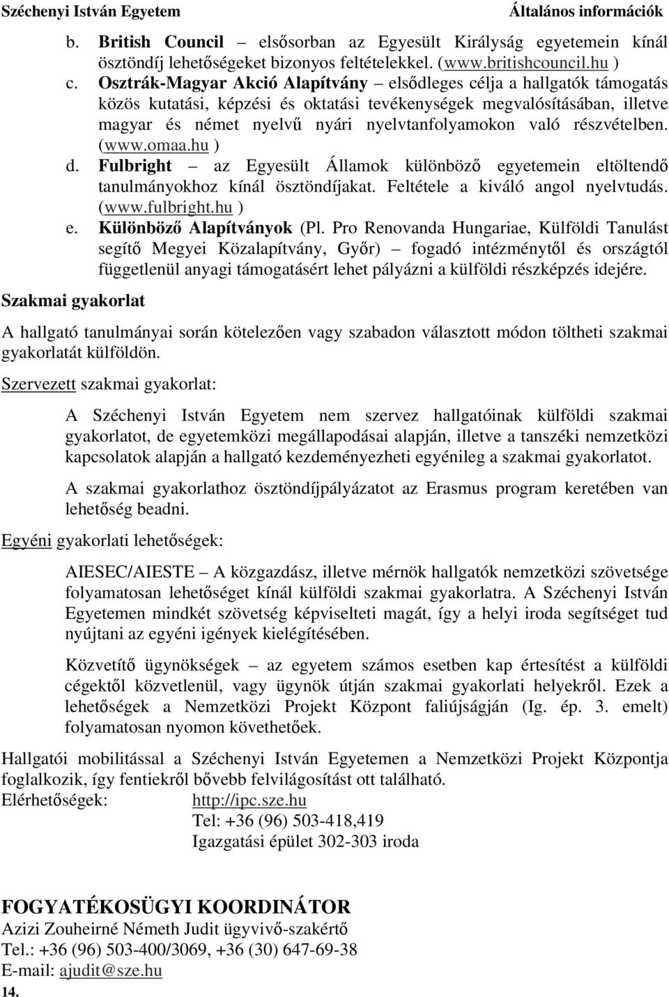 részvételben. (www.omaa.hu ) d. Fulbright az Egyesült Államok különböző egyetemein eltöltendő tanulmányokhoz kínál ösztöndíjakat. Feltétele a kiváló angol nyelvtudás. (www.fulbright.hu ) e.