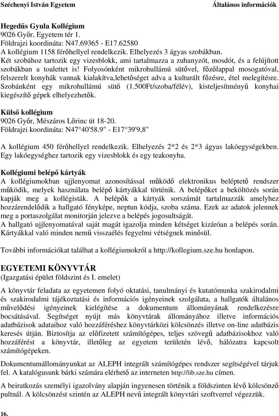 Folyosónként mikrohullámú sütővel, főzőlappal mosogatóval, felszerelt konyhák vannak kialakítva,lehetőséget adva a kulturált főzésre, étel melegítésre. Szobánként egy mikrohullámú sütő (1.