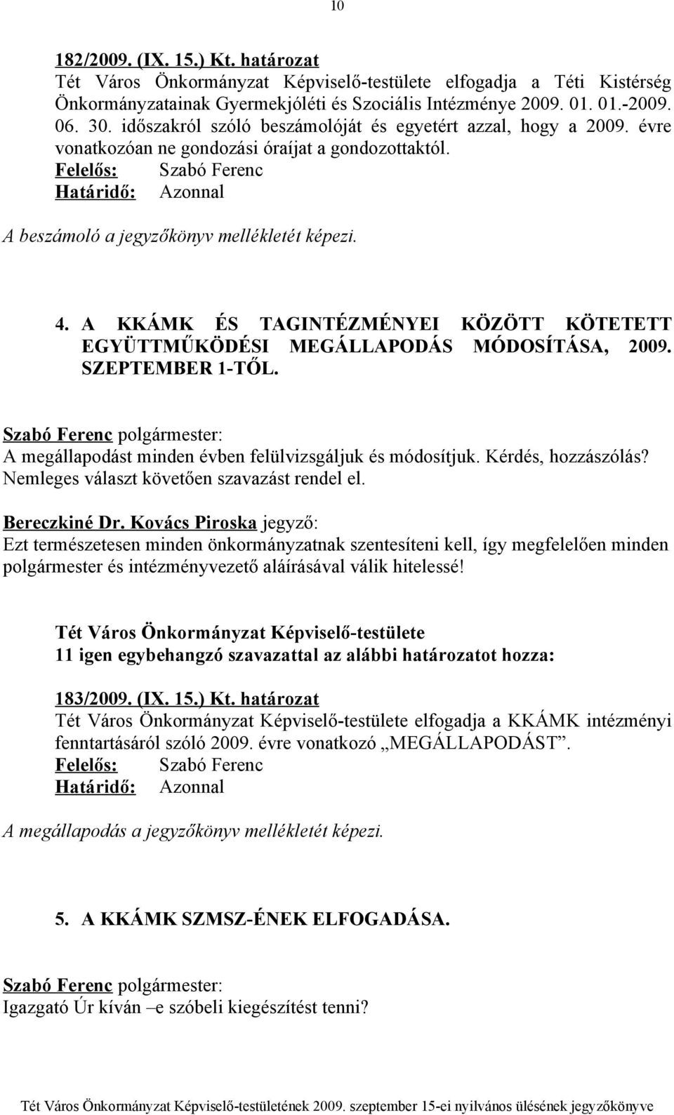 A KKÁMK ÉS TAGINTÉZMÉNYEI KÖZÖTT KÖTETETT EGYÜTTMŰKÖDÉSI MEGÁLLAPODÁS MÓDOSÍTÁSA, 2009. SZEPTEMBER 1-TŐL. A megállapodást minden évben felülvizsgáljuk és módosítjuk. Kérdés, hozzászólás?