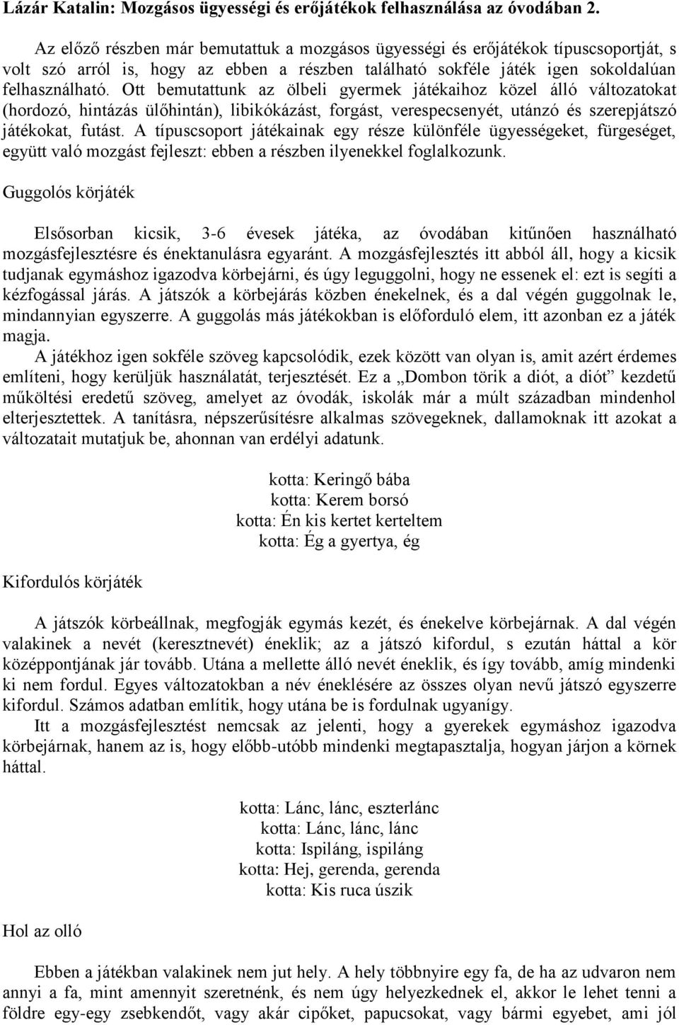 Ott bemutattunk az ölbeli gyermek játékaihoz közel álló változatokat (hordozó, hintázás ülőhintán), libikókázást, forgást, verespecsenyét, utánzó és szerepjátszó játékokat, futást.