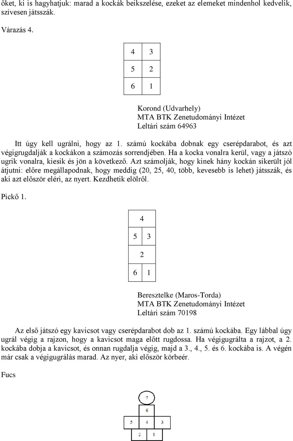 Ha a kocka vonalra kerül, vagy a játszó ugrik vonalra, kiesik és jön a következő.