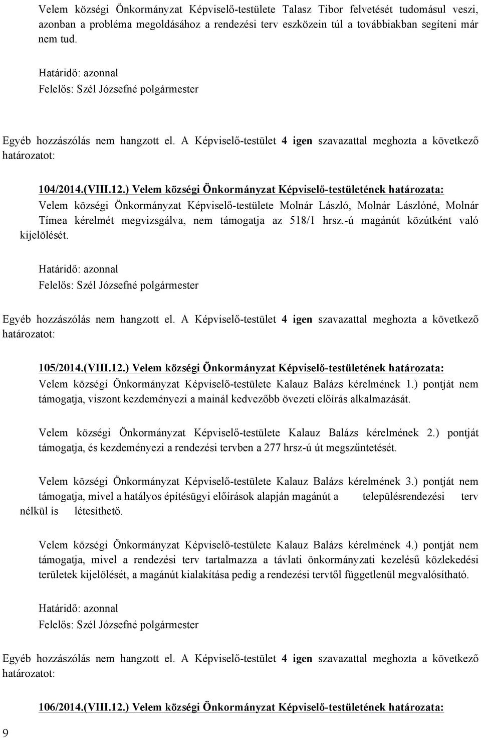 ) Velem községi Önkormányzat Képviselő-testületének határozata: Velem községi Önkormányzat Képviselő-testülete Molnár László, Molnár Lászlóné, Molnár Tímea kérelmét megvizsgálva, nem támogatja az