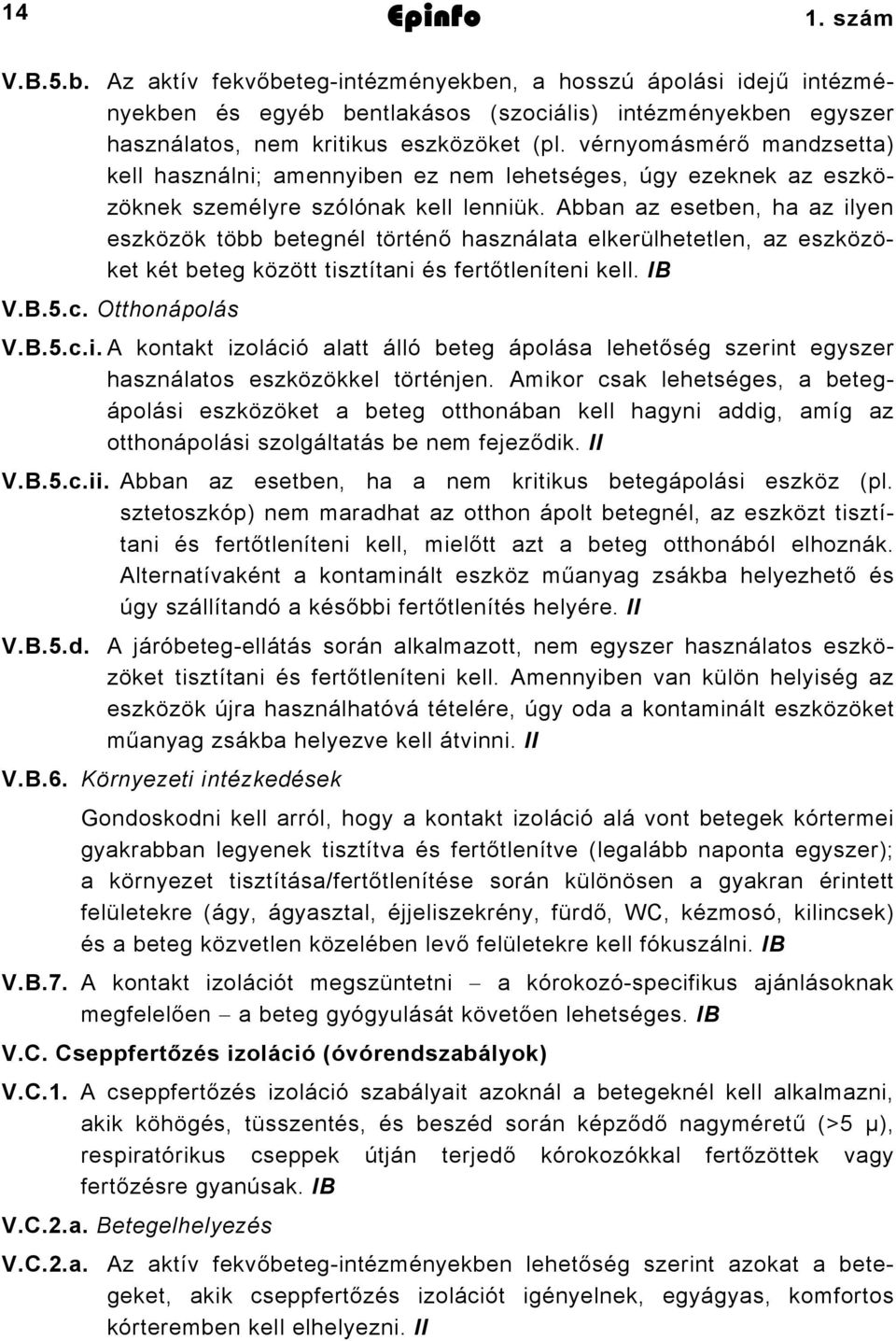 Abban az esetben, ha az ilyen eszközök több betegnél történő használata elkerülhetetlen, az eszközöket két beteg között tisztítani és fertőtleníteni kell. IB V.B.5.c. Otthonápolás V.B.5.c.i. A kontakt izoláció alatt álló beteg ápolása lehetőség szerint egyszer használatos eszközökkel történjen.