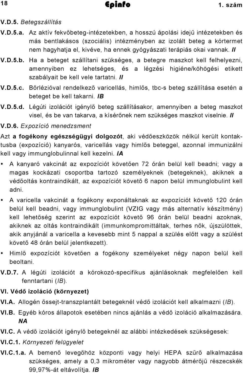 okai vannak. II V.D.5.b. Ha a beteget szállítani szükséges, a betegre maszkot kell felhelyezni, amennyiben ez lehetséges, és a légzési higiéne/köhögési etikett szabályait be kell vele tartatni. II V.D.5.c.