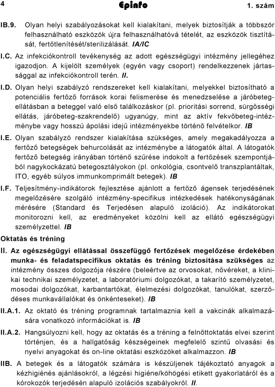 I.C. Az infekciókontroll tevékenység az adott egészségügyi intézmény jellegéhez igazodjon. A kijelölt személyek (egyén vagy csoport) rendelkezzenek jártassággal az infekciókontroll terén. II. I.D.