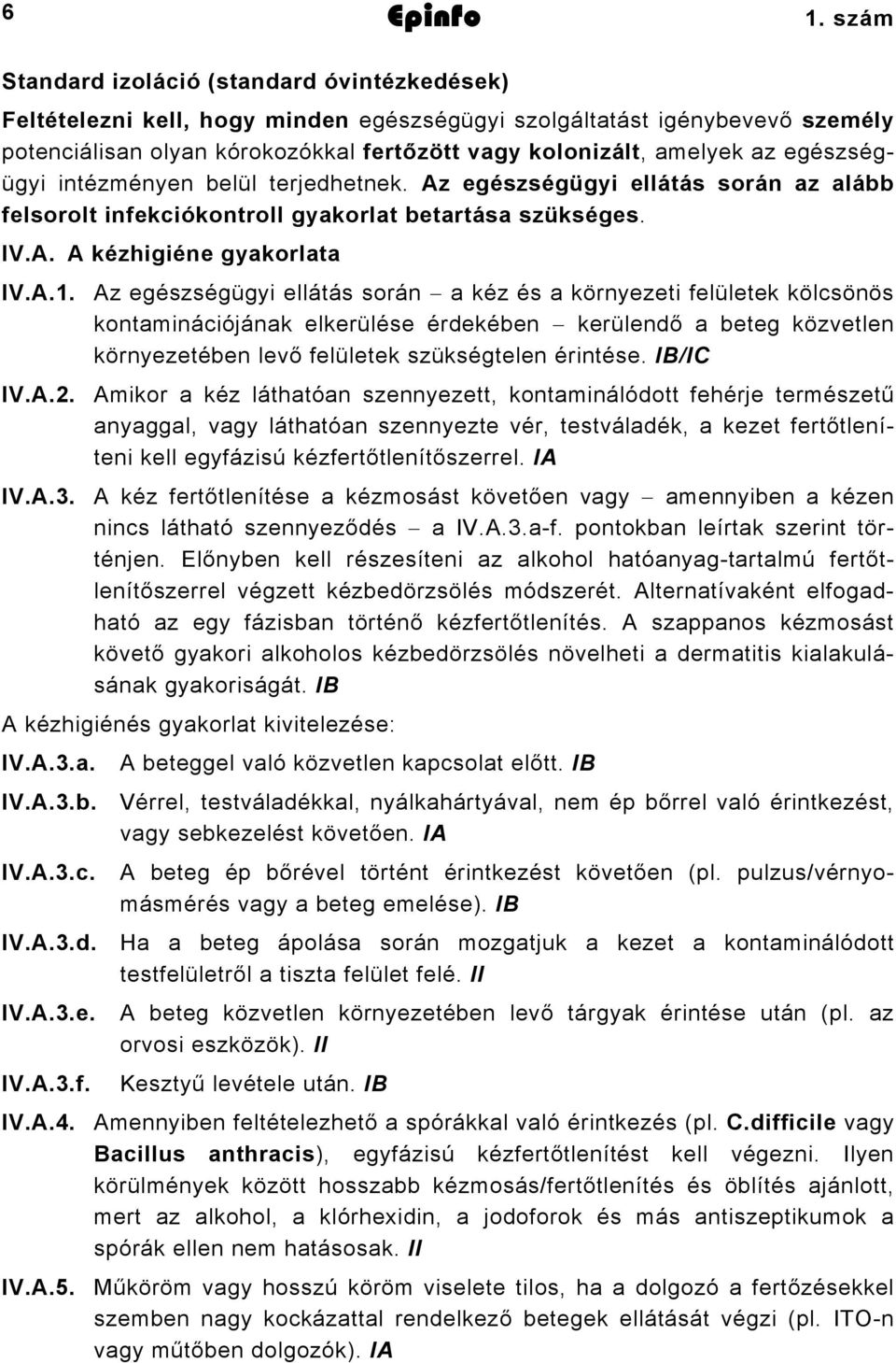 egészségügyi intézményen belül terjedhetnek. Az egészségügyi ellátás során az alább felsorolt infekciókontroll gyakorlat betartása szükséges. IV.A. A kézhigiéne gyakorlata IV.A.1.