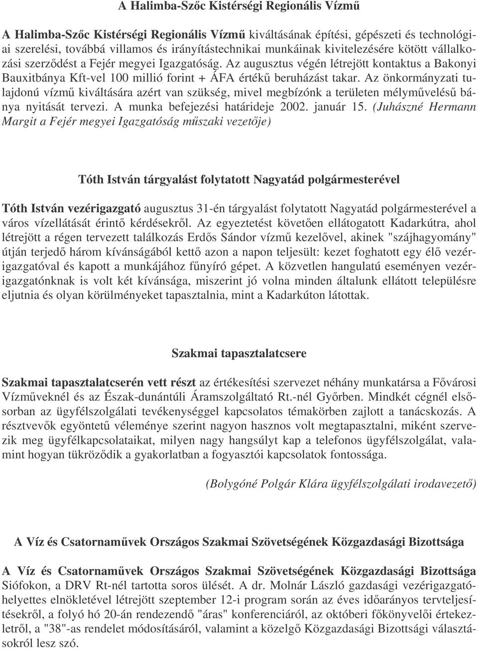 Az önkormányzati tulajdonú vízm kiváltására azért van szükség, mivel megbízónk a területen mélymvelés bánya nyitását tervezi. A munka befejezési határideje 2002. január 15.