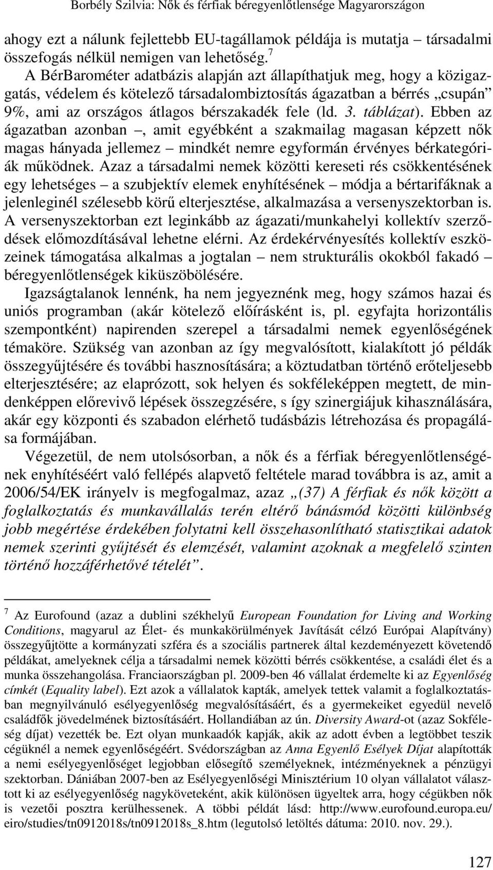 táblázat). Ebben az ágazatban azonban, amit egyébként a szakmailag magasan képzett nık magas hányada jellemez mindkét nemre egyformán érvényes bérkategóriák mőködnek.