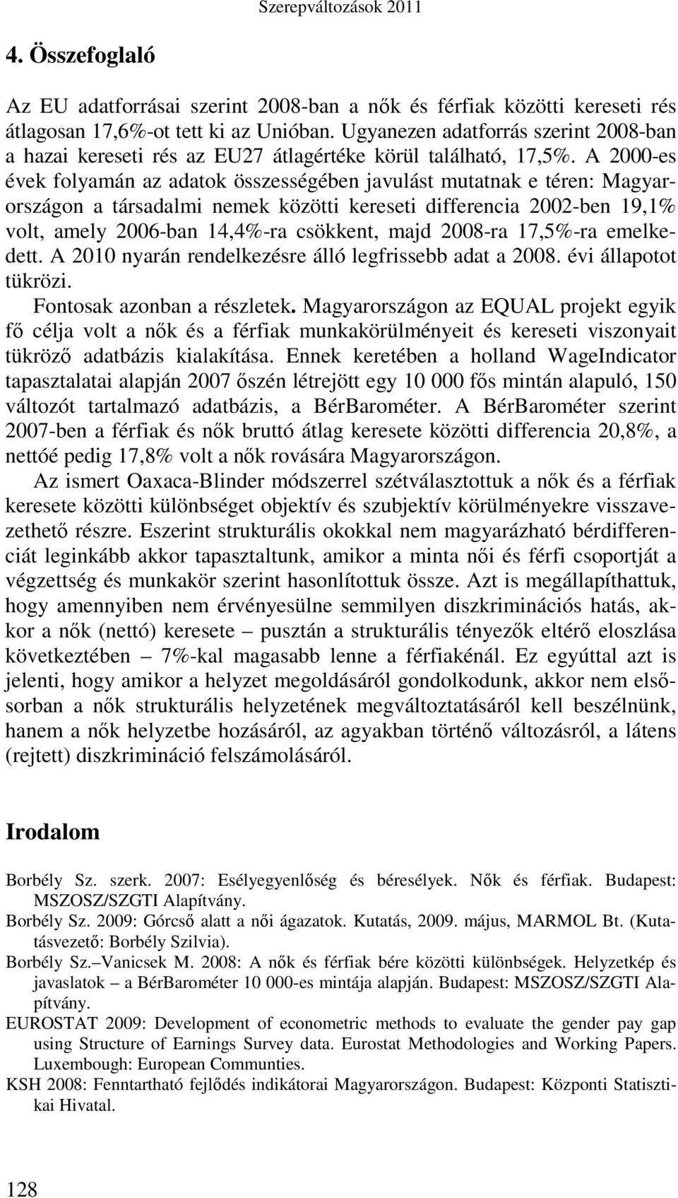 A 2000-es évek folyamán az adatok összességében javulást mutatnak e téren: Magyarországon a társadalmi nemek közötti kereseti differencia 2002-ben 19,1% volt, amely 2006-ban 14,4%-ra csökkent, majd