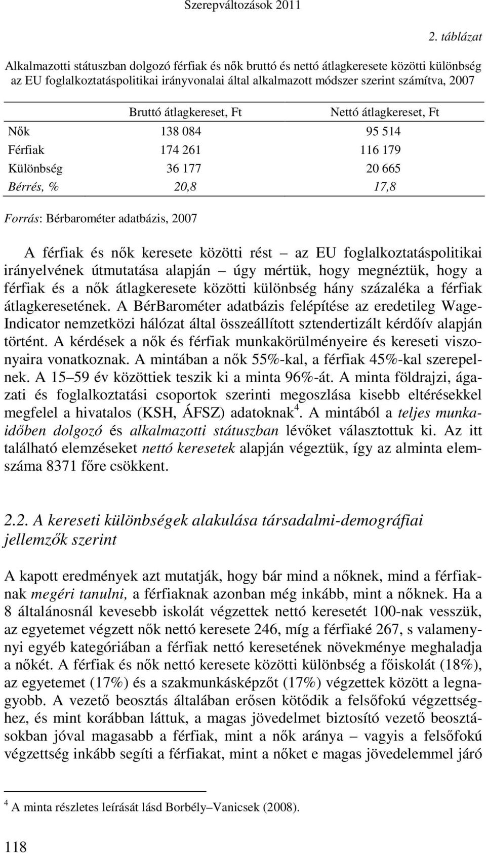 Bruttó átlagkereset, Ft Nettó átlagkereset, Ft Nık 138 084 95 514 Férfiak 174 261 116 179 Különbség 36 177 20 665 Bérrés, % 20,8 17,8 Forrás: Bérbarométer adatbázis, 2007 A férfiak és nık keresete