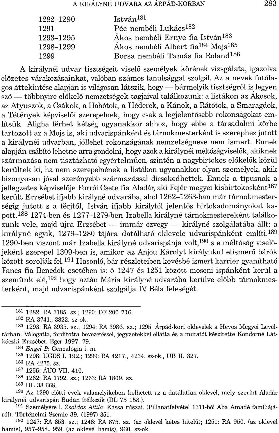 Az a nevek futólagos áttekintése alapján is világosan látszik, hogy bármelyik tisztségről is legyen szó többnyire előkelő nemzetségek tagjaival találkozunk: a listákon az Ákosok, az Atyuszok, a