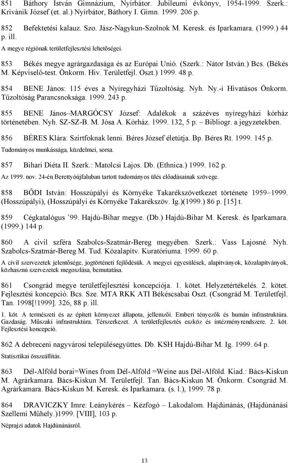 Önkorm. Hiv. Területfejl. Oszt.) 1999. 48 p. 854 BENE János: 115 éves a Nyíregyházi Tűzoltóság. Nyh. Ny.-i Hivatásos Önkorm. Tűzoltóság Parancsnoksága. 1999. 243 p.