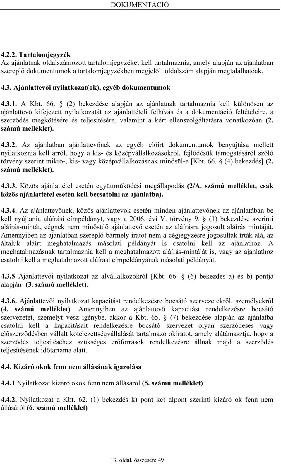 (2) bekezdése alapján az ajánlatnak tartalmaznia kell különösen az ajánlattevő kifejezett nyilatkozatát az ajánlattételi felhívás és a dokumentáció feltételeire, a szerződés megkötésére és