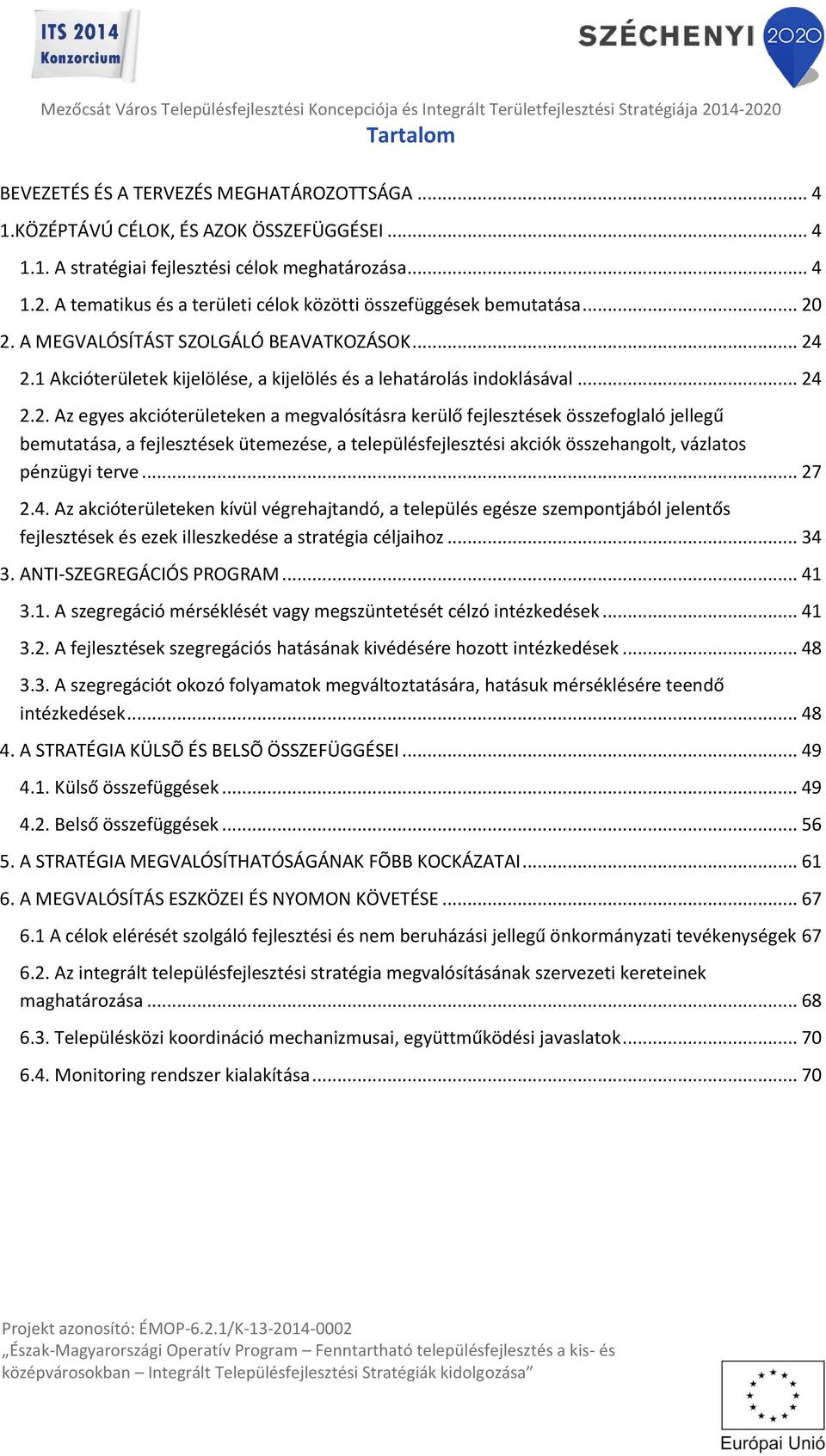 2. A MEGVALÓSÍTÁST SZOLGÁLÓ BEAVATKOZÁSOK... 24 2.1 Akcióterületek kijelölése, a kijelölés és a lehatárolás indoklásával... 24 2.2. Az egyes akcióterületeken a megvalósításra kerülő fejlesztések összefoglaló jellegű bemutatása, a fejlesztések ütemezése, a településfejlesztési akciók összehangolt, vázlatos pénzügyi terve.