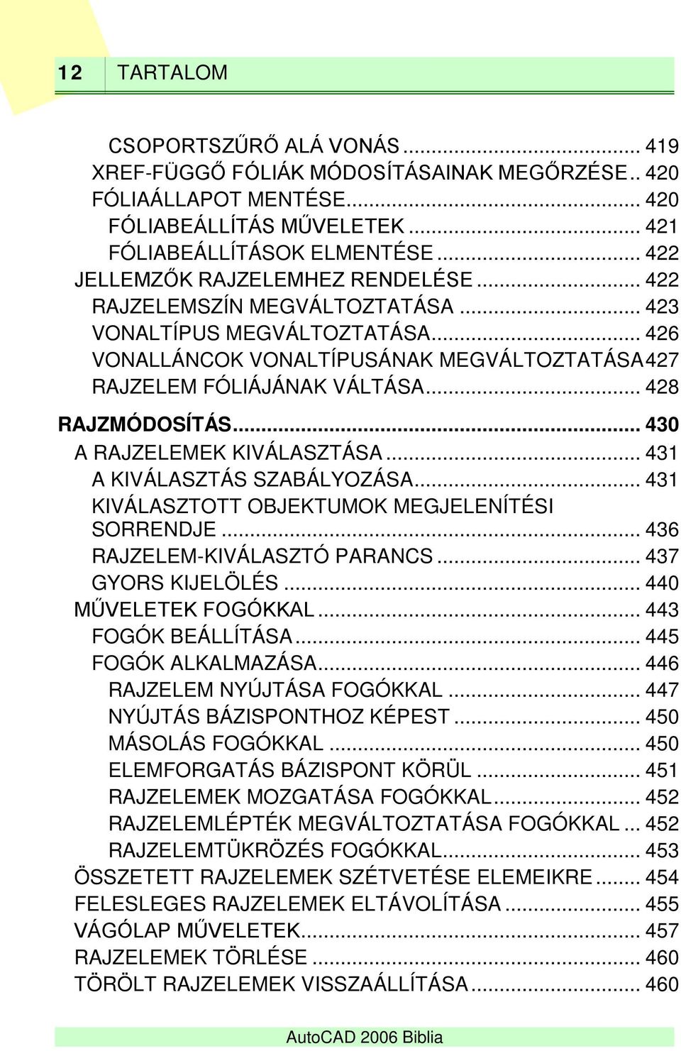 .. 428 RAJZMÓDOSÍTÁS... 430 A RAJZELEMEK KIVÁLASZTÁSA... 431 A KIVÁLASZTÁS SZABÁLYOZÁSA... 431 KIVÁLASZTOTT OBJEKTUMOK MEGJELENÍTÉSI SORRENDJE... 436 RAJZELEM-KIVÁLASZTÓ PARANCS... 437 GYORS KIJELÖLÉS.