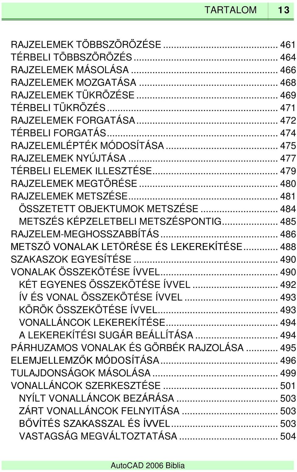 .. 481 ÖSSZETETT OBJEKTUMOK METSZÉSE... 484 METSZÉS KÉPZELETBELI METSZÉSPONTIG... 485 RAJZELEM-MEGHOSSZABBÍTÁS... 486 METSZŐ VONALAK LETÖRÉSE ÉS LEKEREKÍTÉSE... 488 SZAKASZOK EGYESÍTÉSE.