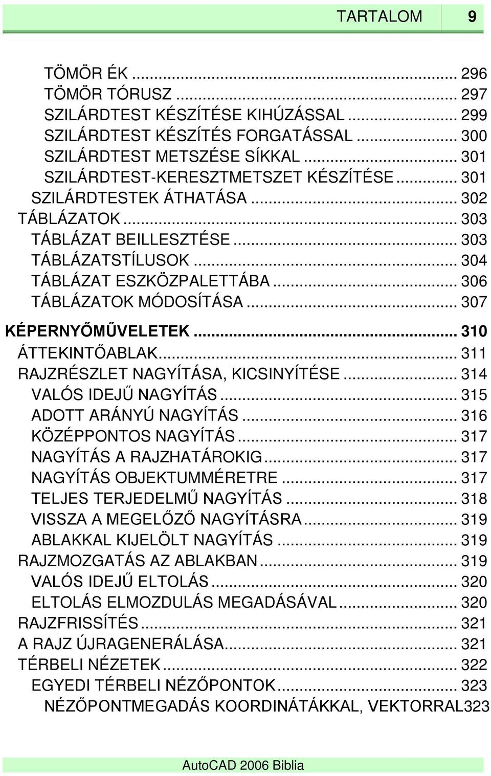 .. 310 ÁTTEKINTŐABLAK... 311 RAJZRÉSZLET NAGYÍTÁSA, KICSINYÍTÉSE... 314 VALÓS IDEJŰ NAGYÍTÁS... 315 ADOTT ARÁNYÚ NAGYÍTÁS... 316 KÖZÉPPONTOS NAGYÍTÁS... 317 NAGYÍTÁS A RAJZHATÁROKIG.