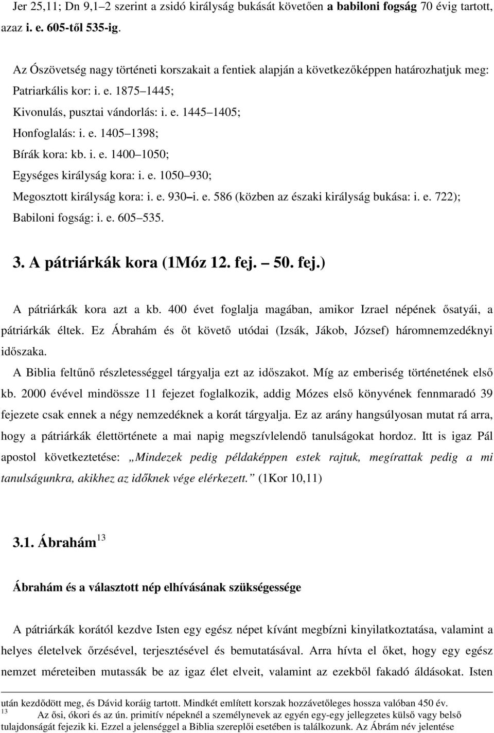 i. e. 1400 1050; Egységes királyság kora: i. e. 1050 930; Megosztott királyság kora: i. e. 930 i. e. 586 (közben az északi királyság bukása: i. e. 722); Babiloni fogság: i. e. 605 535. 3.