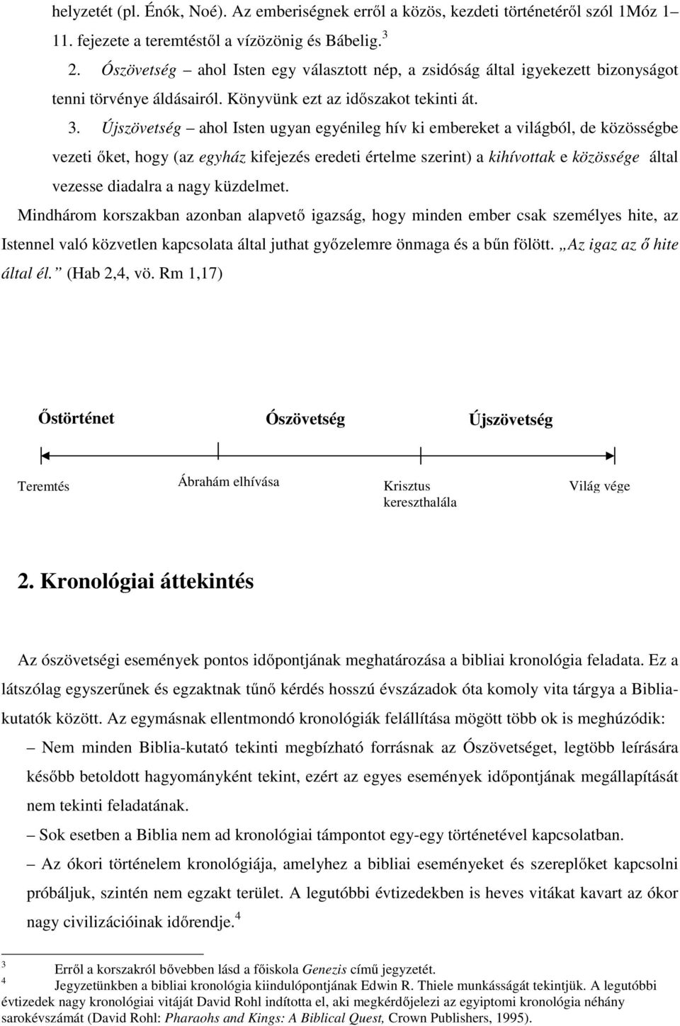 Újszövetség ahol Isten ugyan egyénileg hív ki embereket a világból, de közösségbe vezeti őket, hogy (az egyház kifejezés eredeti értelme szerint) a kihívottak e közössége által vezesse diadalra a