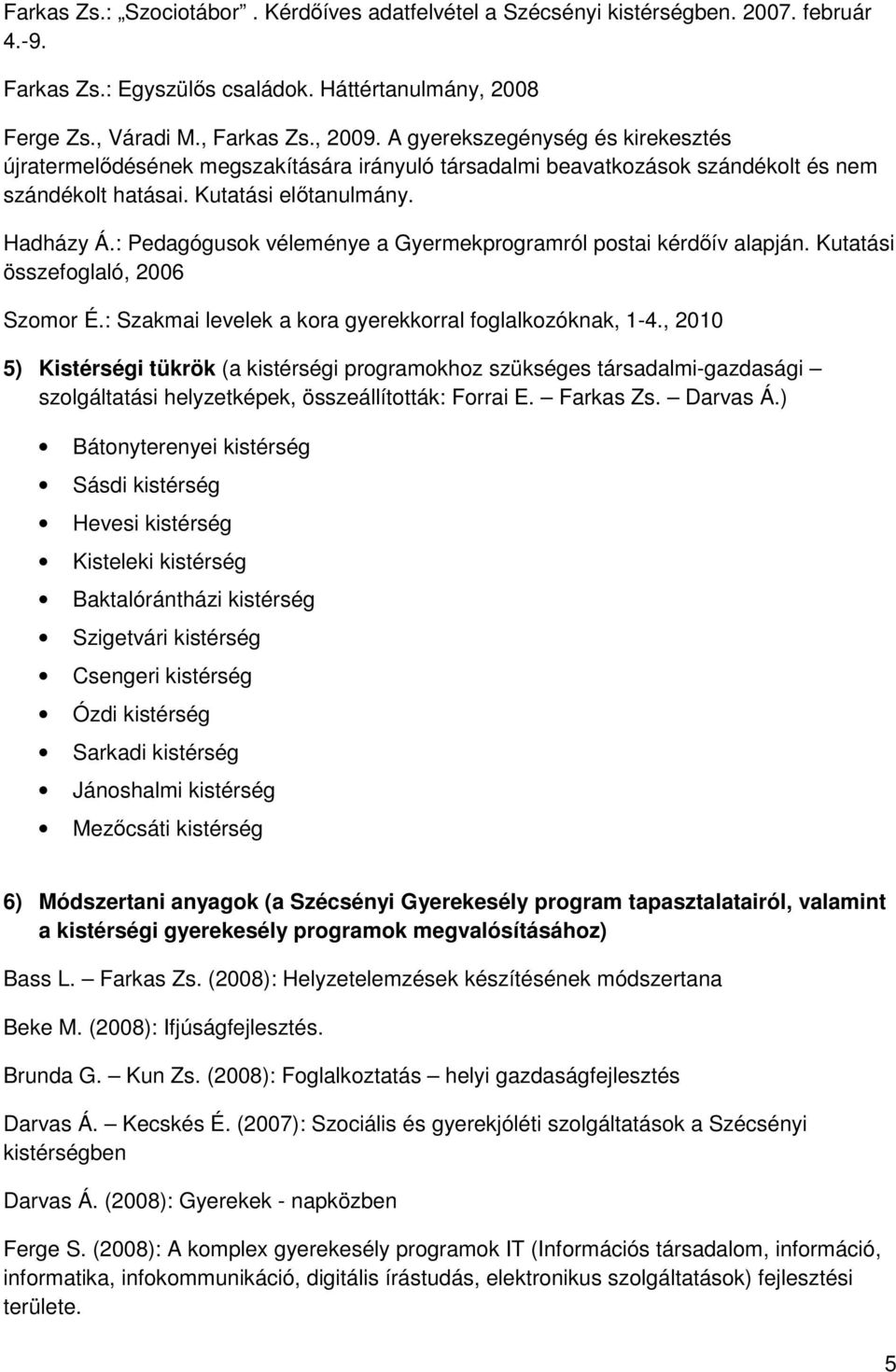 : Pedagógusok véleménye a Gyermekprogramról postai kérdőív alapján. Kutatási összefoglaló, 2006 Szomor É.: Szakmai levelek a kora gyerekkorral foglalkozóknak, 1-4.
