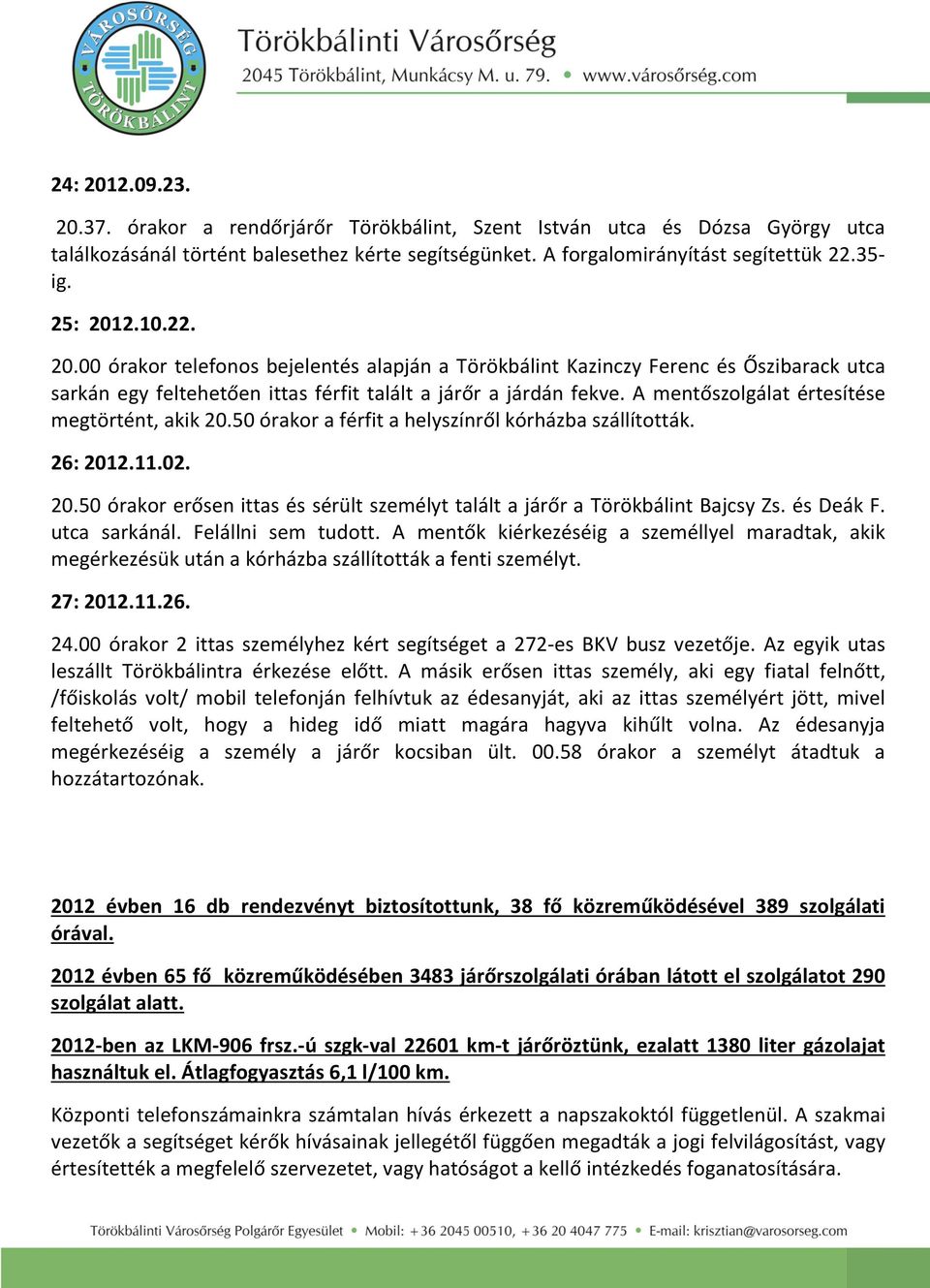 A mentőszolgálat értesítése megtörtént, akik 20.50 órakor a férfit a helyszínről kórházba szállították. 26: 2012.11.02. 20.50 órakor erősen ittas és sérült személyt talált a járőr a Törökbálint Bajcsy Zs.