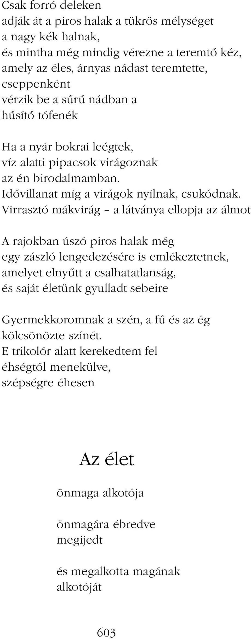 Virrasztó mákvirág a látványa ellopja az álmot A rajokban úszó piros halak még egy zászló lengedezésére is emlékeztetnek, amelyet elnyűtt a csalhatatlanság, és saját életünk gyulladt