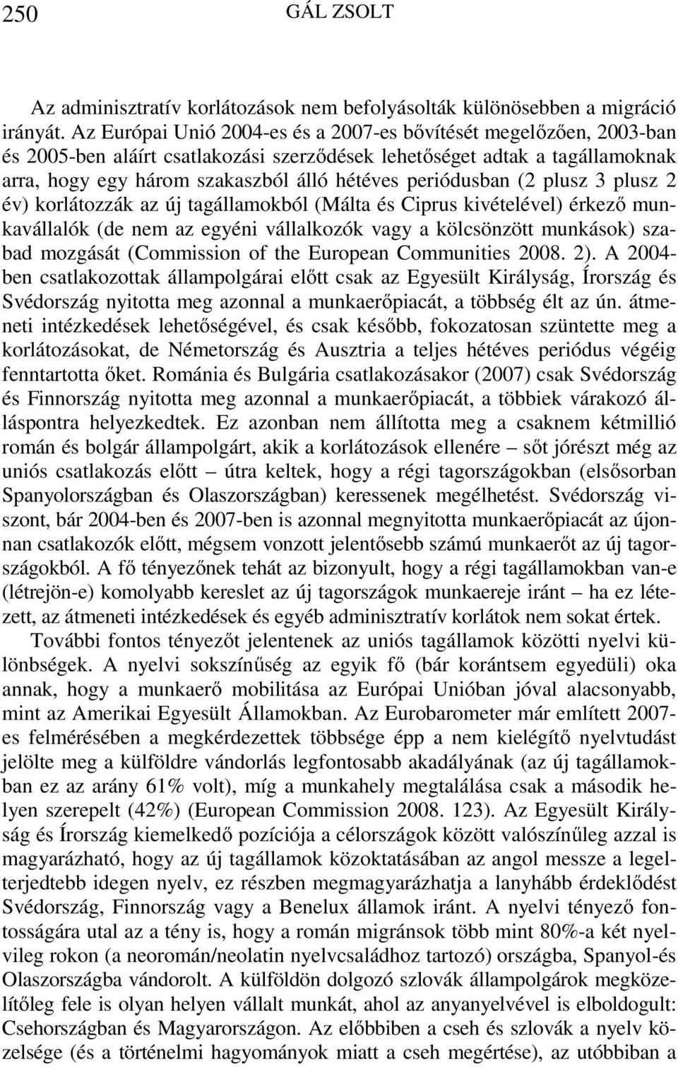 periódusban (2 plusz 3 plusz 2 év) korlátozzák az új tagállamokból (Málta és Ciprus kivételével) érkező munkavállalók (de nem az egyéni vállalkozók vagy a kölcsönzött munkások) szabad mozgását