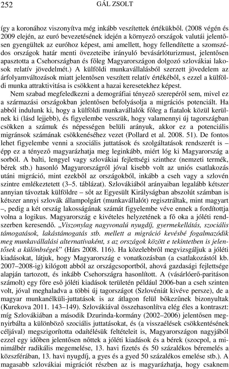 övezeteibe irányuló bevásárlóturizmust, jelentősen apasztotta a Csehországban és főleg Magyarországon dolgozó szlovákiai lakosok relatív jövedelmét.