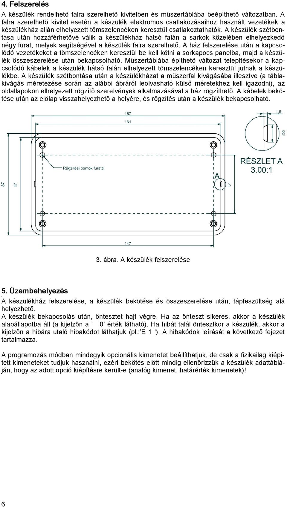 segítségével a készülék falra szerelhető A ház felszerelése után a kapcsolódó vezetékeket a tömszelencéken keresztül be kell kötni a sorkapocs panelba, majd a készülék összeszerelése után