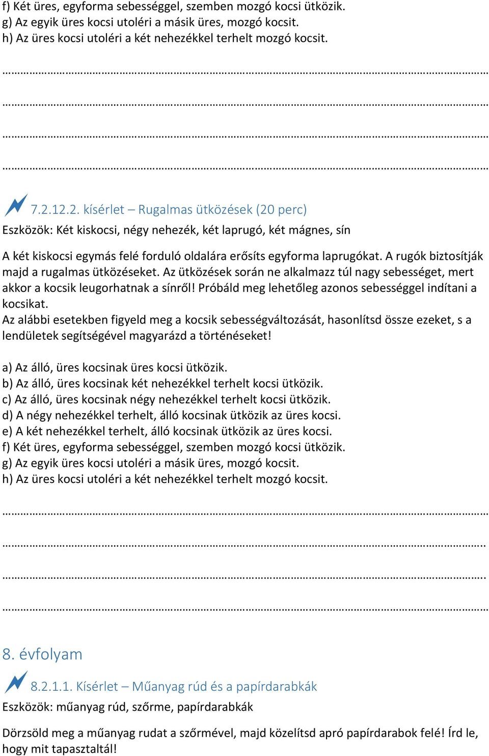 A rugók biztosítják majd a rugalmas ütközéseket. Az ütközések során ne alkalmazz túl nagy sebességet, mert akkor a kocsik leugorhatnak a sínről!