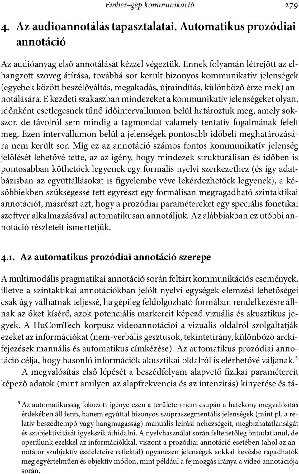 E kezdeti szakaszban mindezeket a kommunikatív jelenségeket olyan, időnként esetlegesnek tűnő időintervallumon belül határoztuk meg, amely sokszor, de távolról sem mindig a tagmondat valamely