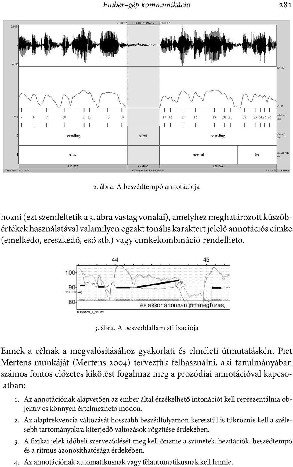 ábra. A beszéddallam stilizációja Ennek a célnak a megvalósításához gyakorlati és elméleti útmutatásként Piet Mertens munkáját (Mertens 2004) terveztük felhasználni, aki tanulmányában számos fontos