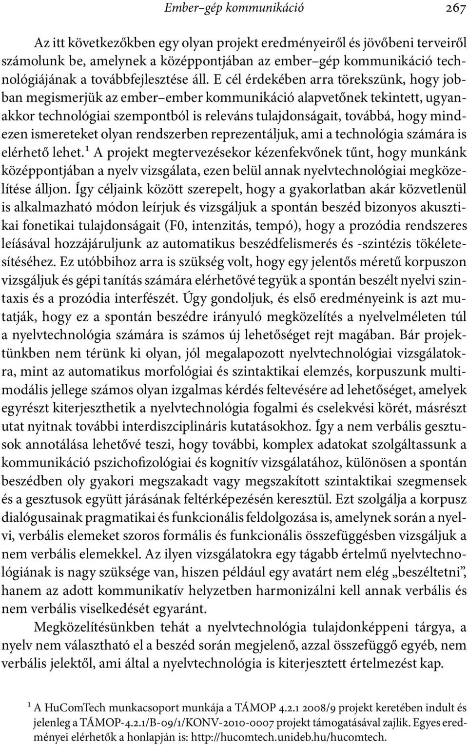 E cél érdekében arra törekszünk, hogy jobban megismerjük az ember ember kommunikáció alapvetőnek tekintett, ugyanakkor technológiai szempontból is releváns tulajdonságait, továbbá, hogy mindezen